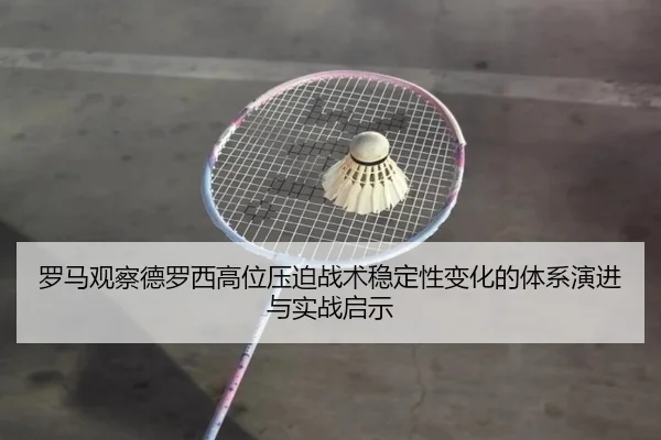 罗马观察德罗西高位压迫战术稳定性变化的体系演进与实战启示
