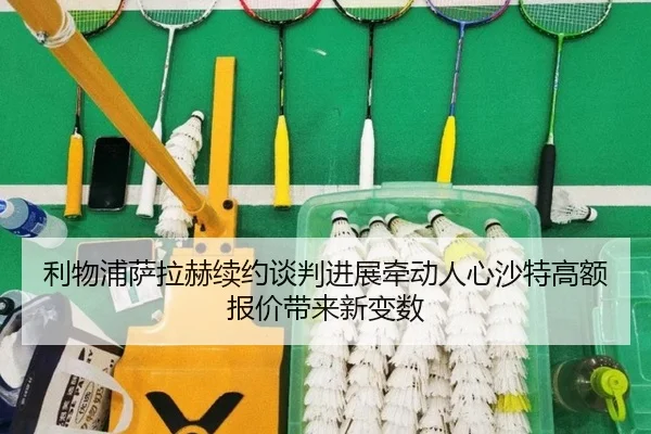 利物浦萨拉赫续约谈判进展牵动人心沙特高额报价带来新变数