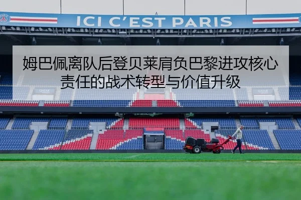 姆巴佩离队后登贝莱肩负巴黎进攻核心责任的战术转型与价值升级